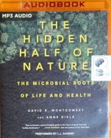 The Hidden Half of Nature - The Microbial Roots of Life and Health written by David R. Montgomery and Anne Bikle performed by L.J. Ganser on MP3 CD (Unabridged)